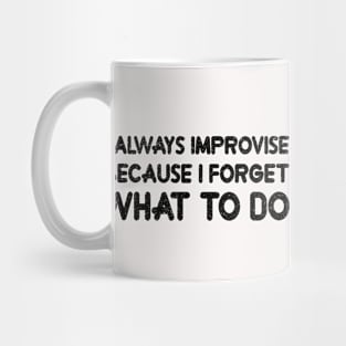 I ALWAYS IMPROVISE BECAUSE I FORGET WHAT TO DO Mug